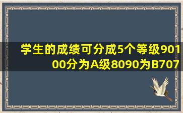 学生的成绩可分成5个等级,90100分为A级,8090为B,7079为C ,6069为...