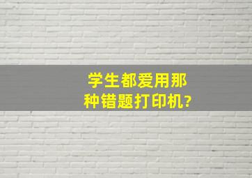 学生都爱用那种错题打印机?