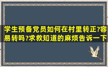 学生预备党员如何在村里转正?容易转吗?求救知道的麻烦告诉一下,...