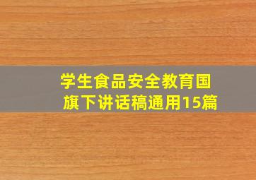 学生食品安全教育国旗下讲话稿(通用15篇)