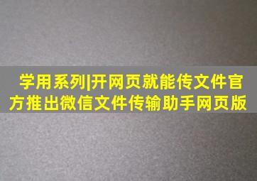 学用系列|开网页就能传文件官方推出微信文件传输助手网页版 