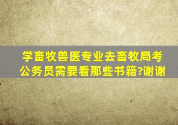 学畜牧兽医专业去畜牧局考公务员需要看那些书籍?谢谢