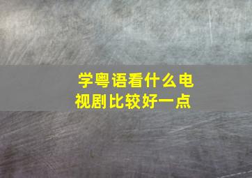 学粤语看什么电视剧比较好一点 