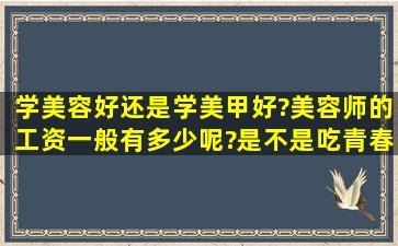 学美容好还是学美甲好。?美容师的工资一般有多少呢?是不是吃青春饭...