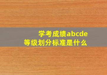 学考成绩abcde等级划分标准是什么 