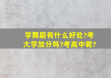 学舞蹈有什么好处?考大学加分吗?考高中呢?