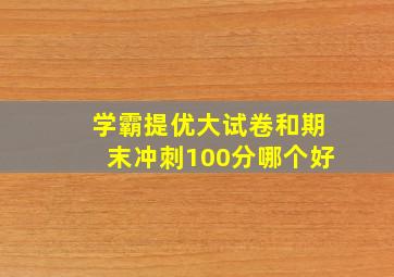 学霸提优大试卷和期末冲刺100分哪个好