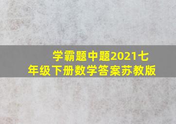 学霸题中题2021七年级下册数学答案苏教版