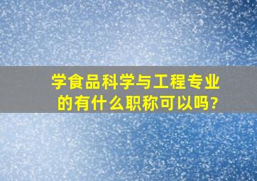 学食品科学与工程专业的有什么职称可以吗?