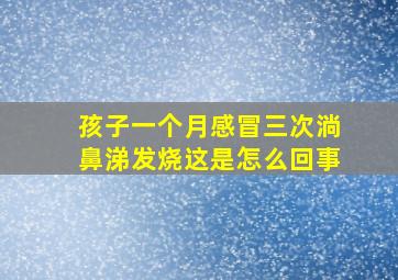 孩子一个月感冒三次淌鼻涕发烧这是怎么回事