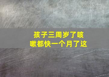 孩子三周岁了咳嗽都快一个月了这