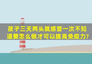 孩子三天两头就感冒一次,不知道要怎么做才可以提高免疫力?