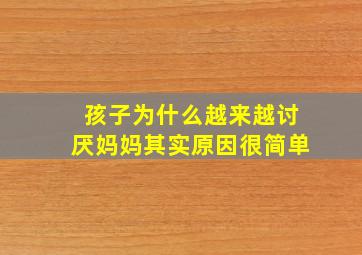 孩子为什么越来越讨厌妈妈其实原因很简单