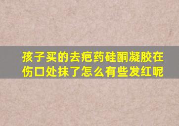 孩子买的去疤药硅酮凝胶在伤口处抹了怎么有些发红呢