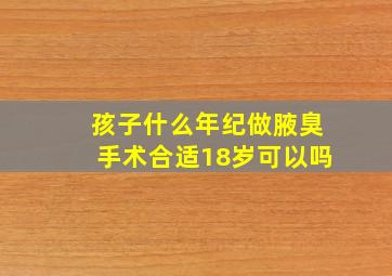 孩子什么年纪做腋臭手术合适18岁可以吗