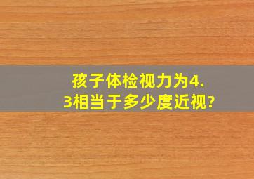 孩子体检视力为4.3,相当于多少度近视?