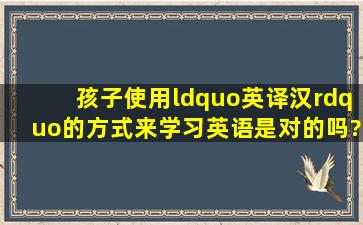 孩子使用“英译汉”的方式来学习英语是对的吗?