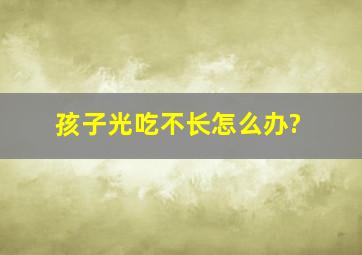 孩子光吃不长怎么办?