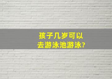 孩子几岁可以去游泳池游泳?