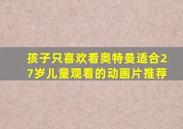 孩子只喜欢看奥特曼适合27岁儿童观看的动画片推荐