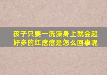 孩子只要一洗澡身上就会起好多的红疙瘩是怎么回事呢(