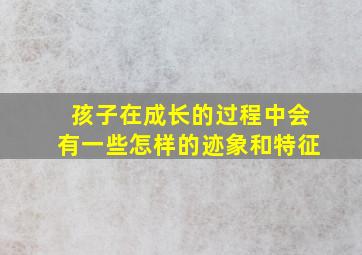 孩子在成长的过程中会有一些怎样的迹象和特征