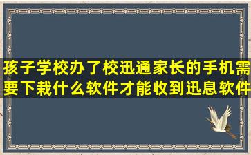 孩子学校办了校迅通,家长的手机需要下栽什么软件才能收到迅息,软件