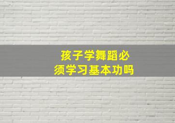 孩子学舞蹈必须学习基本功吗