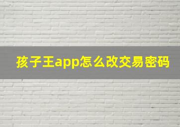 孩子王app怎么改交易密码(