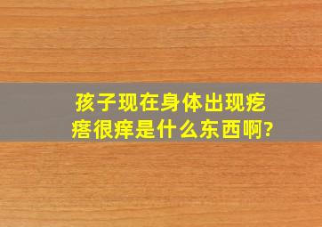 孩子现在身体出现疙瘩很痒,是什么东西啊?