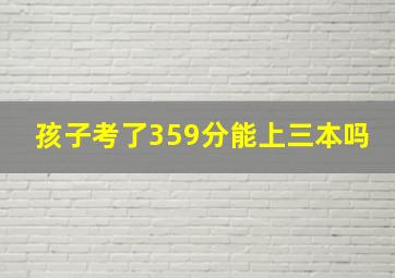 孩子考了359分能上三本吗(