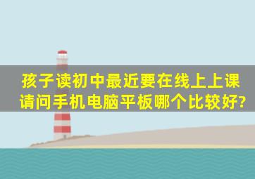 孩子读初中,最近要在线上上课,请问手机、电脑、平板哪个比较好?