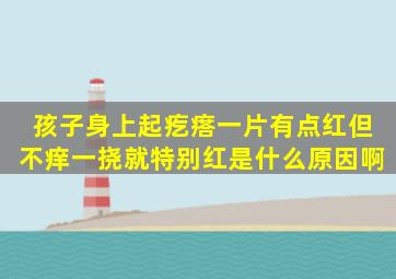 孩子身上起疙瘩一片有点红但不痒一挠就特别红是什么原因啊