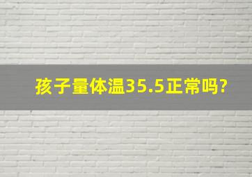 孩子量体温35.5正常吗?