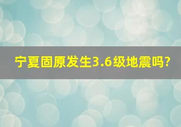 宁夏固原发生3.6级地震吗?