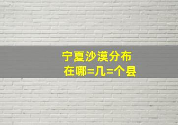 宁夏沙漠分布在哪=几=个县(