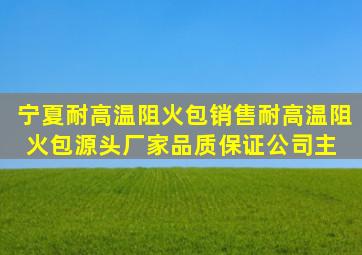 宁夏耐高温阻火包销售耐高温阻火包源头厂家、品质保证公司主 