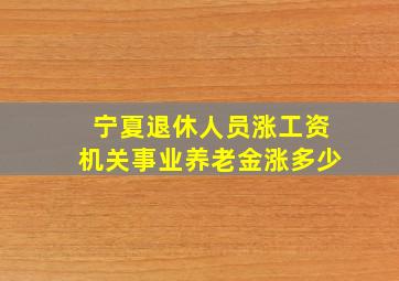 宁夏退休人员涨工资机关事业养老金涨多少