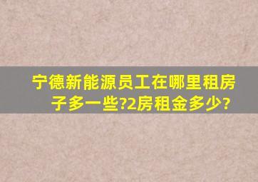 宁德新能源员工在哪里租房子多一些?2房租金多少?