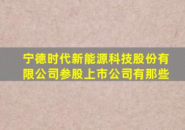 宁德时代新能源科技股份有限公司参股上市公司有那些