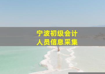 宁波初级会计人员信息采集