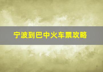 宁波到巴中火车票攻略