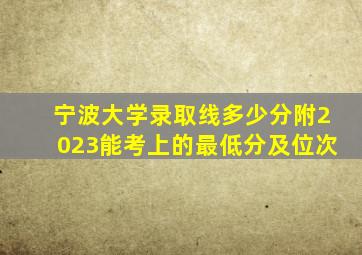 宁波大学录取线多少分附2023能考上的最低分及位次