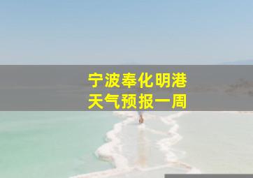 宁波奉化明港天气预报一周