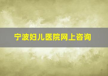 宁波妇儿医院网上咨询