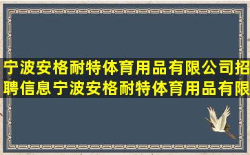 宁波安格耐特体育用品有限公司招聘信息,宁波安格耐特体育用品有限...