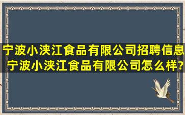 宁波小浃江食品有限公司招聘信息,宁波小浃江食品有限公司怎么样?