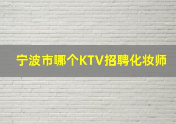 宁波市哪个KTV招聘化妆师