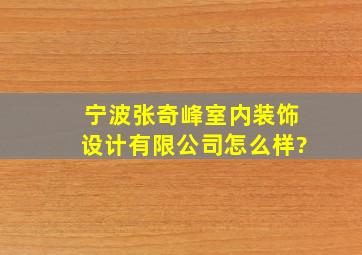 宁波张奇峰室内装饰设计有限公司怎么样?