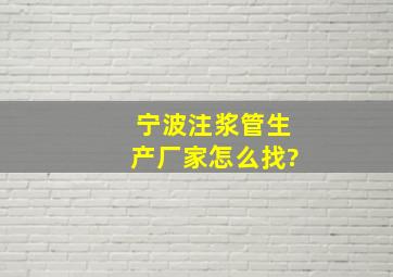 宁波注浆管生产厂家怎么找?